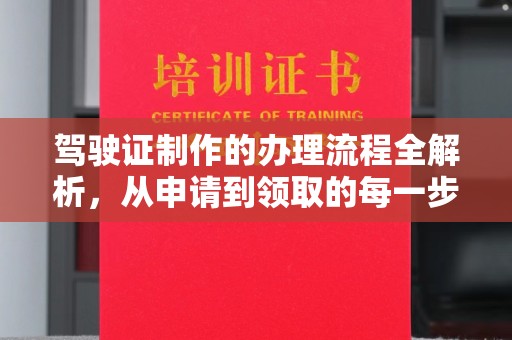 武胜驾驶证制作的办理流程全解析，从申请到领取的每一步
