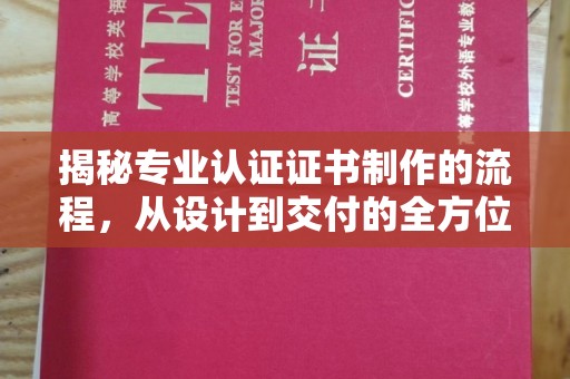 武胜揭秘专业认证证书制作的流程，从设计到交付的全方位指南