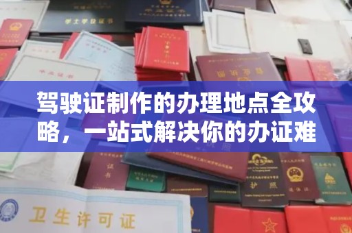 武胜驾驶证制作的办理地点全攻略，一站式解决你的办证难题