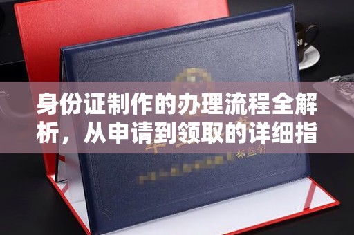 武胜身份证制作的办理流程全解析，从申请到领取的详细指南