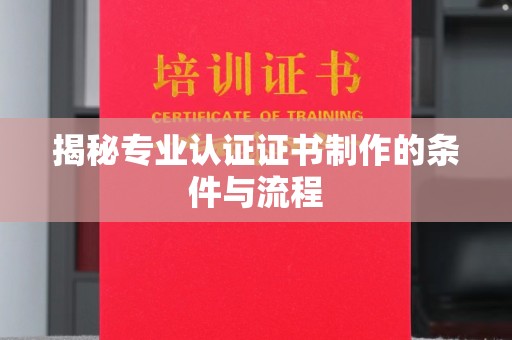 武胜揭秘专业认证证书制作的条件与流程