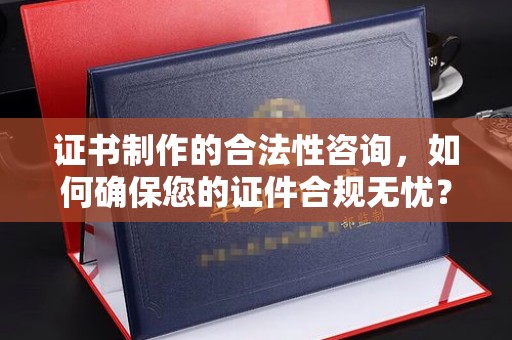 武胜证书制作的合法性咨询，如何确保您的证件合规无忧？