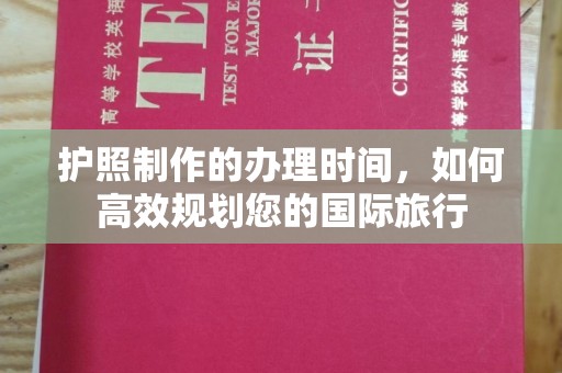 武胜护照制作的办理时间，如何高效规划您的国际旅行