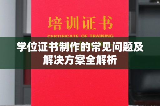 武胜学位证书制作的常见问题及解决方案全解析