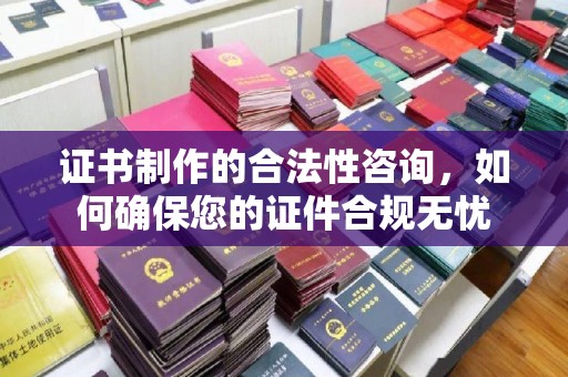 武胜证书制作的合法性咨询，如何确保您的证件合规无忧