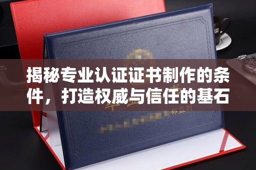 武胜揭秘专业认证证书制作的条件，打造权威与信任的基石
