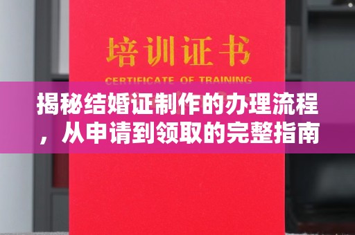 武胜揭秘结婚证制作的办理流程，从申请到领取的完整指南
