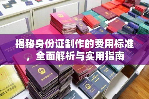 武胜揭秘身份证制作的费用标准，全面解析与实用指南