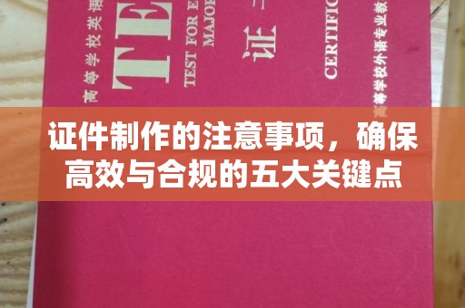 武胜证件制作的注意事项，确保高效与合规的五大关键点