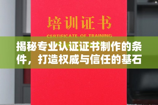 武胜揭秘专业认证证书制作的条件，打造权威与信任的基石