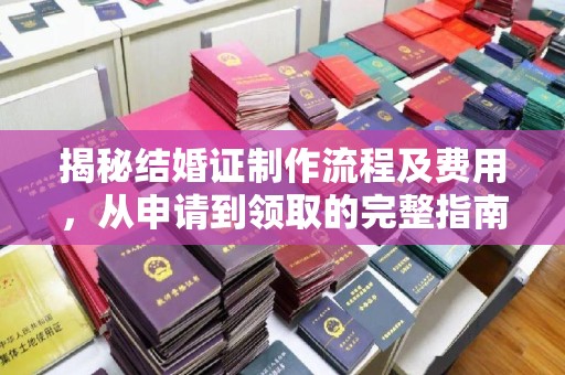 武胜揭秘结婚证制作流程及费用，从申请到领取的完整指南