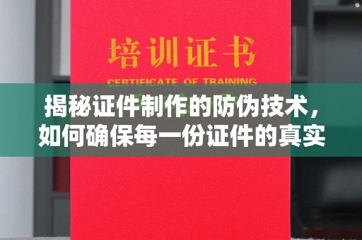 武胜揭秘证件制作的防伪技术，如何确保每一份证件的真实性