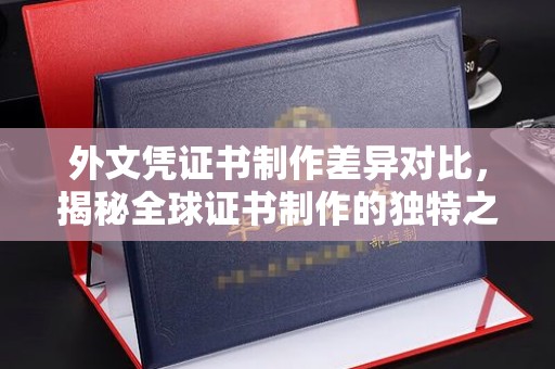 武胜外文凭证书制作差异对比，揭秘全球证书制作的独特之处