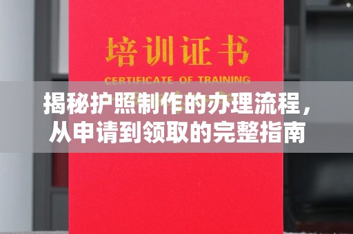武胜揭秘护照制作的办理流程，从申请到领取的完整指南