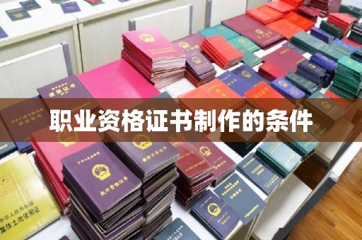 武胜职业资格证书制作的条件