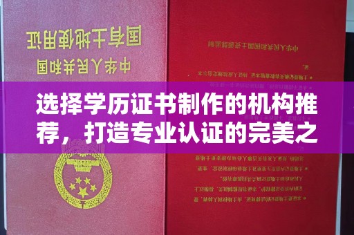 武胜选择学历证书制作的机构推荐，打造专业认证的完美之选