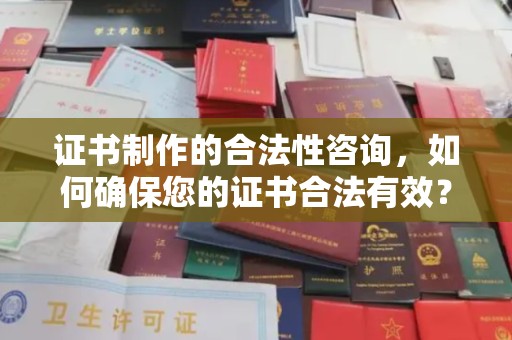 武胜证书制作的合法性咨询，如何确保您的证书合法有效？