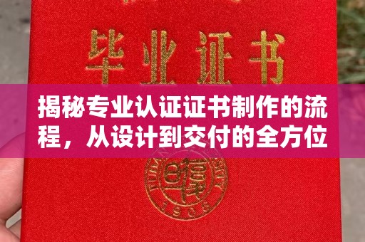 武胜揭秘专业认证证书制作的流程，从设计到交付的全方位指南