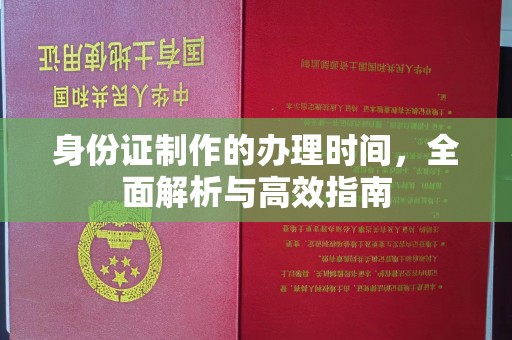 武胜身份证制作的办理时间，全面解析与高效指南