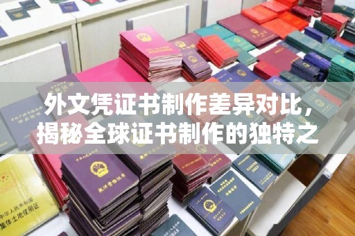 武胜外文凭证书制作差异对比，揭秘全球证书制作的独特之处