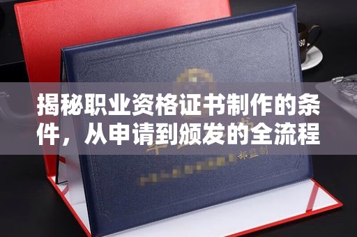 武胜揭秘职业资格证书制作的条件，从申请到颁发的全流程解析