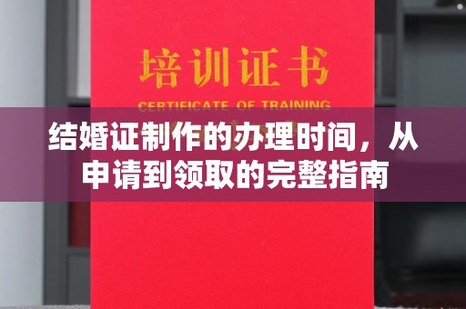 武胜结婚证制作的办理时间，从申请到领取的完整指南