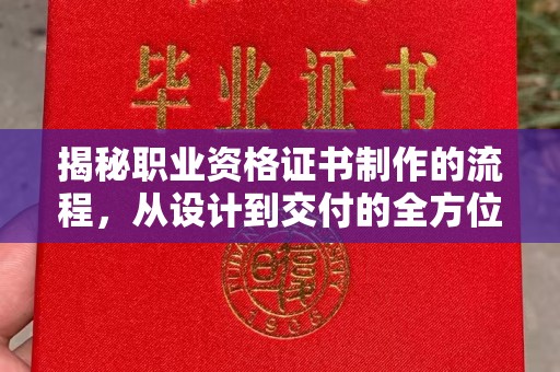 武胜揭秘职业资格证书制作的流程，从设计到交付的全方位解析