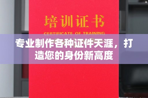 武胜专业制作各种证件天涯，打造您的身份新高度