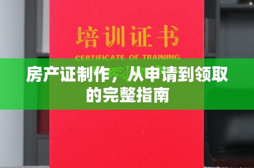 武胜房产证制作，从申请到领取的完整指南