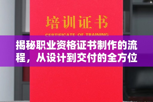武胜揭秘职业资格证书制作的流程，从设计到交付的全方位解析