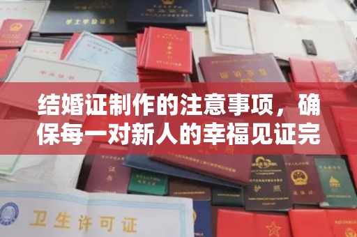 武胜结婚证制作的注意事项，确保每一对新人的幸福见证完美无瑕