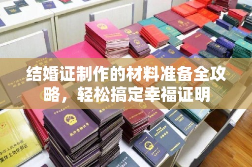 武胜结婚证制作的材料准备全攻略，轻松搞定幸福证明