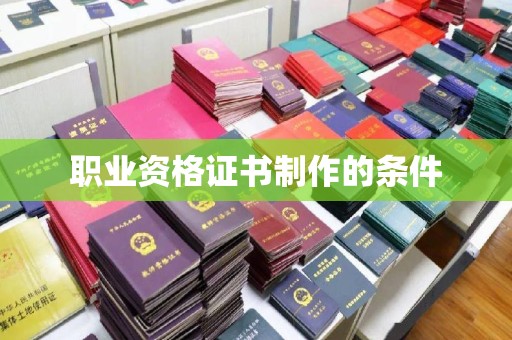 武胜职业资格证书制作的条件