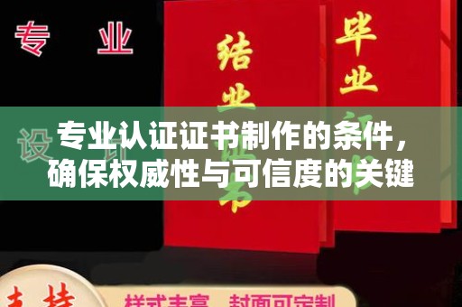 武胜专业认证证书制作的条件，确保权威性与可信度的关键要素