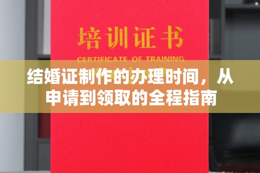 武胜结婚证制作的办理时间，从申请到领取的全程指南