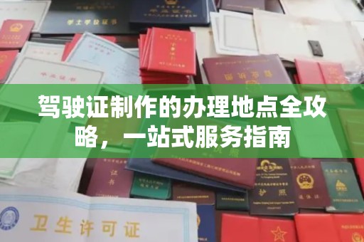武胜驾驶证制作的办理地点全攻略，一站式服务指南