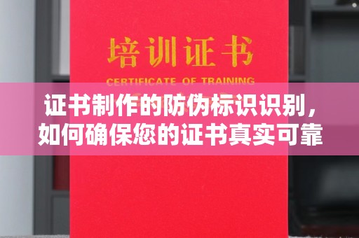 武胜证书制作的防伪标识识别，如何确保您的证书真实可靠