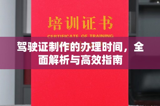 武胜驾驶证制作的办理时间，全面解析与高效指南