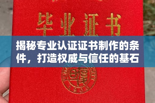 武胜揭秘专业认证证书制作的条件，打造权威与信任的基石