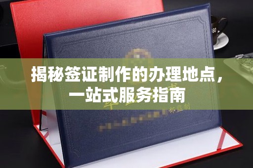 武胜揭秘签证制作的办理地点，一站式服务指南