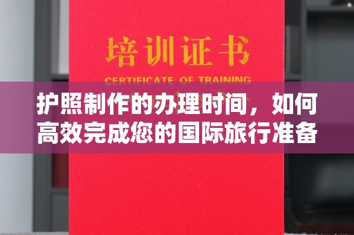 武胜护照制作的办理时间，如何高效完成您的国际旅行准备