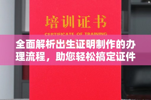 武胜全面解析出生证明制作的办理流程，助您轻松搞定证件办理