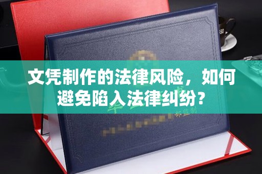 武胜文凭制作的法律风险，如何避免陷入法律纠纷？