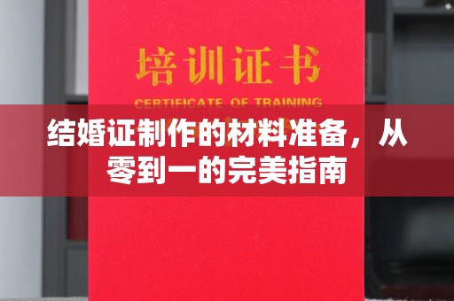 武胜结婚证制作的材料准备，从零到一的完美指南