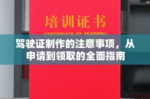 武胜驾驶证制作的注意事项，从申请到领取的全面指南