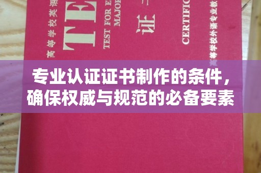 武胜专业认证证书制作的条件，确保权威与规范的必备要素